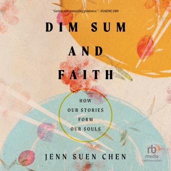 Dim Sum and Faith: How Our Stories Form Our Souls Audiobook by Jenn Suen Chen