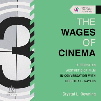 The Wages of Cinema: A Christian Aesthetic of Film in Conversation with Dorothy L. Sayers (Studies in Theology and the Arts Series)