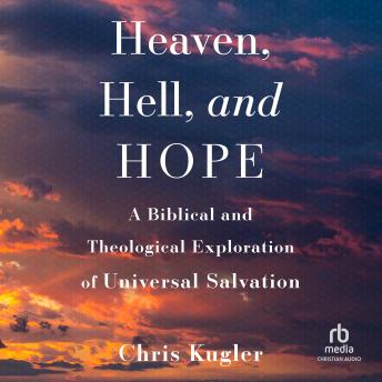 Heaven, Hell, and Hope: A Biblical and Theological Exploration of Universal Salvation Audiobook by Chris Kugler