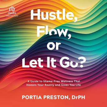 Hustle, Flow, or Let It Go?: A Guide to Shame-Free Wellness That Honors Your Reality and Gives You Life Audiobook by Portia Preston DrPH