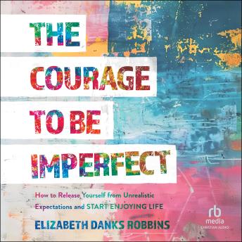 The Courage to Be Imperfect: How to Release Yourself from Unrealistic Expectations and Start Enjoying Life