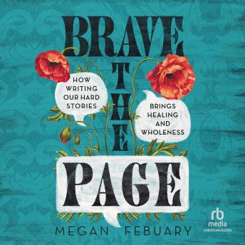 Brave the Page: How Writing Our Hard Stories Brings Healing and Wholeness