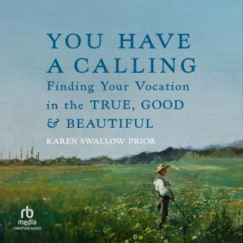 You Have a Calling: Finding Your Vocation in the True, Good, and Beautiful