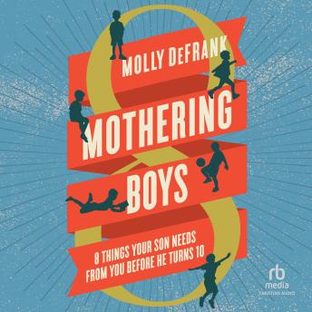 Mothering Boys: 8 Things Your Son Needs from You before He Turns 10
