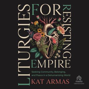 Liturgies for Resisting Empire: Seeking Community, Belonging, and Peace in a Dehumanizing World