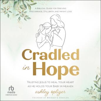 Cradled in Hope: Trusting Jesus to Heal Your Heart as He Holds Your Baby in Heaven--A Biblical Guide for Grieving Miscarriage, Stillbirth, and Infant Loss