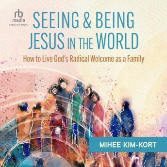 Seeing and Being Jesus in the World: How to Live God's Radical Welcome as a Family