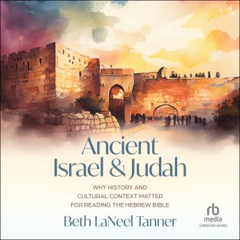 Ancient Israel and Judah: Why History and Cultural Context Matter for Reading the Hebrew Bible