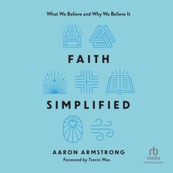 Faith Simplified: What We Believe and Why We Believe It