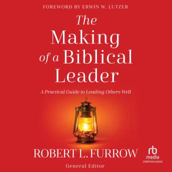 The Making of a Biblical Leader: A Practical Guide to Leading Others Well