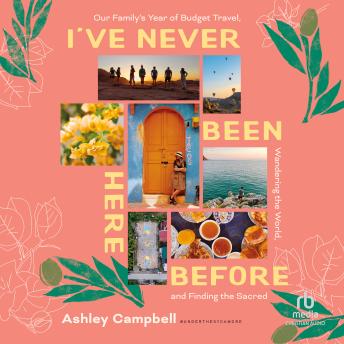 I've Never Been Here Before: Our Family's Year of Budget Travel, Wandering the World, and Finding the Sacred Audiobook by Ashley Campbell