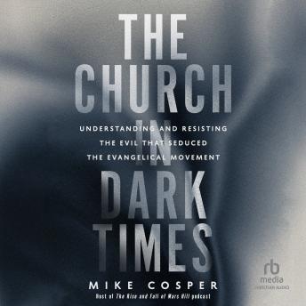 The Church in Dark Times: Understanding and Resisting the Evil That Seduced the Evangelical Movement