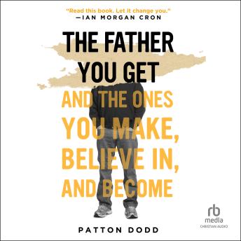 Father You Get: And the Ones You Make, Believe In, and Become - Patton Dodd Father You Get: And the Ones You Make, Believe In, and Become - Patton Dodd