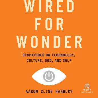 Wired for Wonder: Dispatches on Technology, Culture, God, and Self