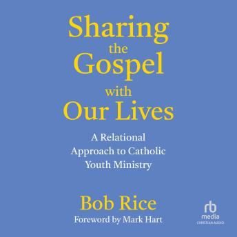 Sharing the Gospel with Our Lives: A Relational Approach to Catholic Youth Ministry - Bob Rice Sharing the Gospel with Our Lives: A Relational Approach to Catholic Youth Ministry - Bob Rice