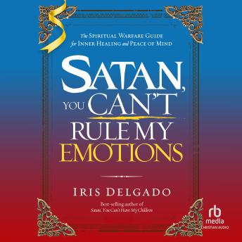 Satan, You Can't Rule My Emotions: The Spiritual Warfare Guide for Inner Healing and Peace of Mind