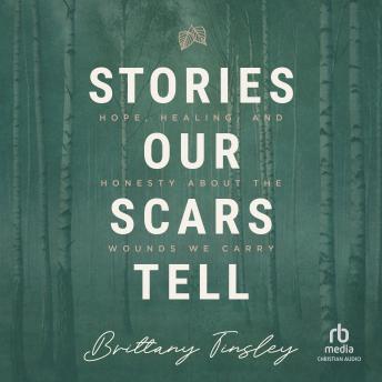 Stories Our Scars Tell: Hope, Healing, and Honesty about the Wounds We Carry