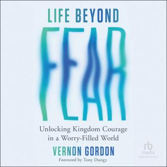 Life Beyond Fear: Unlocking Kingdom Courage in a Worry-Filled World