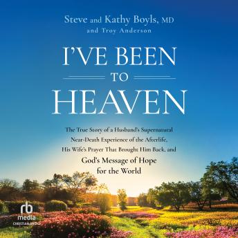 I've Been to Heaven: The True Story of a Husband's Supernatural Near-Death Experience of the Afterlife, His Wife's Prayer That Brought Him Back, and God's Message of Hope for the World