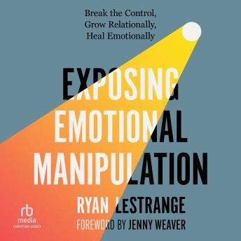 Exposing Emotional Manipulation: Break the Control, Grow Relationally, Heal Emotionally - Ryan LeStrange Exposing Emotional Manipulation: Break the Control, Grow Relationally, Heal Emotionally - Ryan LeStrange