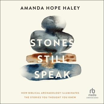 Stones Still Speak: How Biblical Archaeology Illuminates the Stories You Thought You Knew - Amanda Hope Haley Stones Still Speak: How Biblical Archaeology Illuminates the Stories You Thought You Knew - Amanda Hope Haley