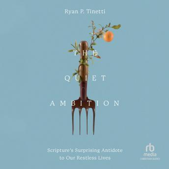 The Quiet Ambition: Scripture's Surprising Antidote to Our Restless Lives