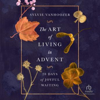 The Art of Living in Advent: 28 Days of Joyful Waiting