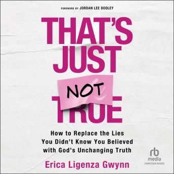 That's Just Not True: How to Replace the Lies You Didn't Know You Believed with God's Unchanging Truth
