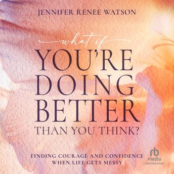 What If You're Doing Better Than You Think?: Finding Courage and Confidence When Life Gets Messy - Jennifer Renee Watson What If You're Doing Better Than You Think?: Finding Courage and Confidence When Life Gets Messy - Jennifer Renee Watson