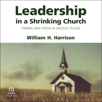Leadership in a Shrinking Church: Finding New Vision in Unlikely Places