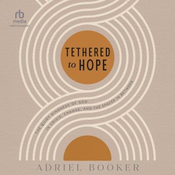 Tethered to Hope: The Quiet Kindness of God in Crisis, Change, and the Spaces in Between
