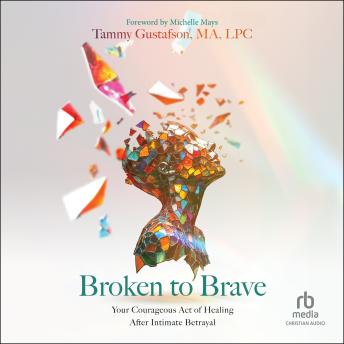 Broken to Brave: Your Courageous Act of Healing After Intimate Betrayal