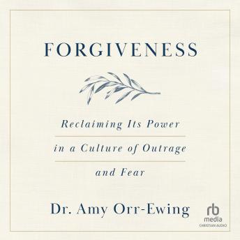 Forgiveness: Reclaiming Its Power in a Culture of Outrage and Fear