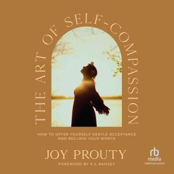 The Art of Self-Compassion: How to Offer Yourself Gentle Acceptance and Reclaim Your Worth