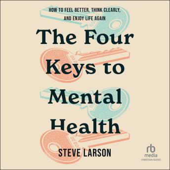 The Four Keys to Mental Health: How to Feel Better, Think Clearly, and Enjoy Life Again