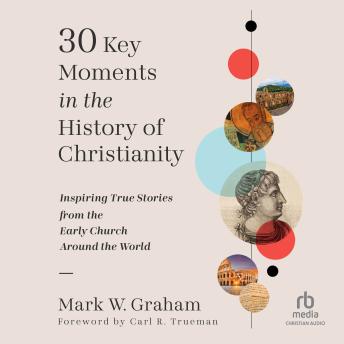 30 Key Moments in the History of Christianity: Inspiring True Stories from the Early Church Around the World