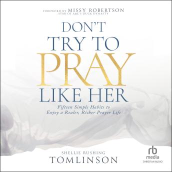 Don't Try to Pray Like Her: Fifteen Simple Habits to Enjoy a Realer, Richer Prayer Life