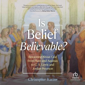 Is Belief Believable?: Reasoning About God from Plato and Aquinas to C. S. Lewis and Jordan Peterson