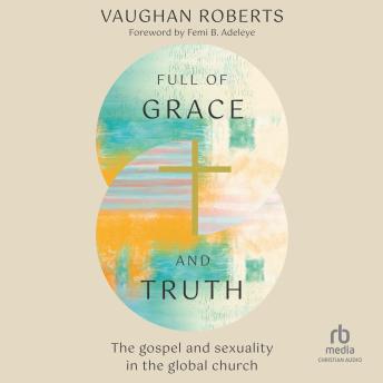 Full of Grace and Truth: The gospel and sexuality in the global church