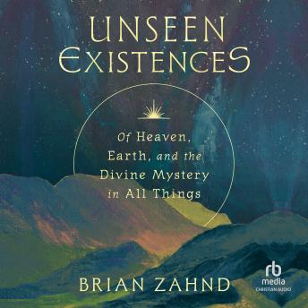 Unseen Existences: Of Heaven, Earth, and the Divine Mystery in All Things