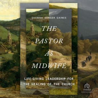 The Pastor as Midwife: Life-Giving Leadership for the Healing of the Church