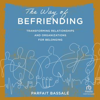 The Way of Befriending: Transforming Relationships and Organizations for Belonging