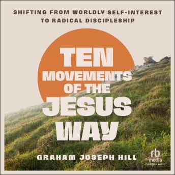 Ten Movements of the Jesus Way: Shifting from Worldly Self-Interest to Radical Discipleship