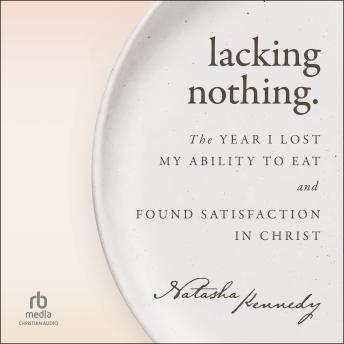 Lacking Nothing: The Year I Lost My Ability to Eat and Found Satisfaction in Christ