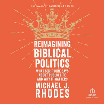 Reimagining Biblical Politics: What Scripture Says About Public Life and Why It Matters