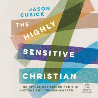 The Highly Sensitive Christian: Spiritual Resilience for the Anxious and Tenderhearted