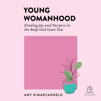 Young Womanhood: Finding Joy and Purpose in the Body God Gave You