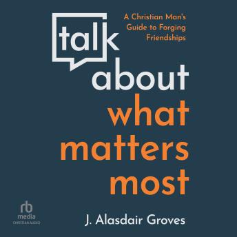 Talk about What Matters Most: A Christian Man's Guide to Forging Friendships