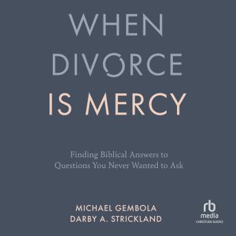 When Divorce Is Mercy: Finding Biblical Answers to Questions You Never Wanted to Ask