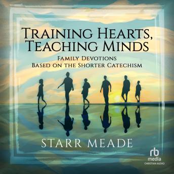 Training Hearts, Teaching Minds: Family Devotions Based on the Shorter Catechism